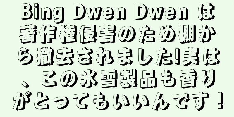 Bing Dwen Dwen は著作権侵害のため棚から撤去されました!実は、この氷雪製品も香りがとってもいいんです！