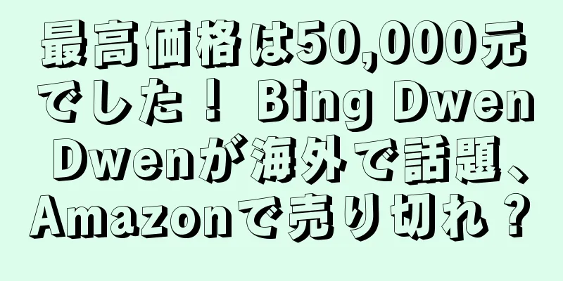最高価格は50,000元でした！ Bing Dwen Dwenが海外で話題、Amazonで売り切れ？