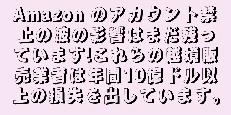 Amazon のアカウント禁止の波の影響はまだ残っています!これらの越境販売業者は年間10億ドル以上の損失を出しています。