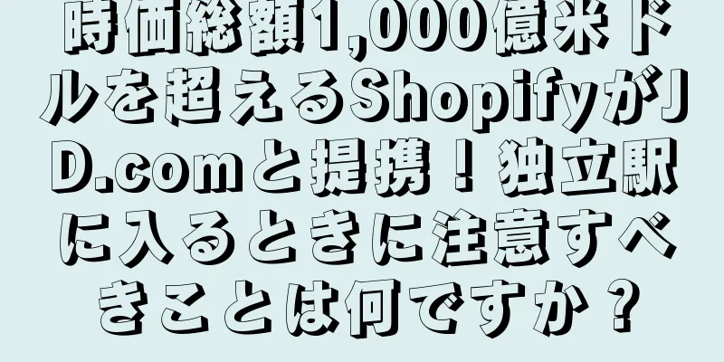 時価総額1,000億米ドルを超えるShopifyがJD.comと提携！独立駅に入るときに注意すべきことは何ですか？