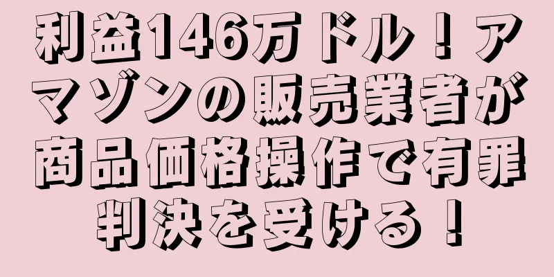 利益146万ドル！アマゾンの販売業者が商品価格操作で有罪判決を受ける！