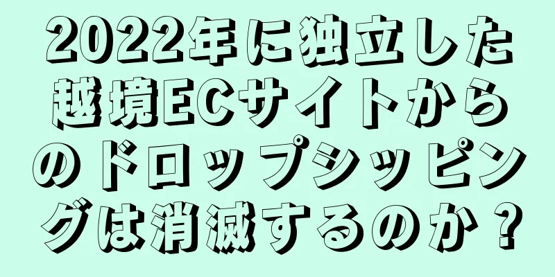 2022年に独立した越境ECサイトからのドロップシッピングは消滅するのか？