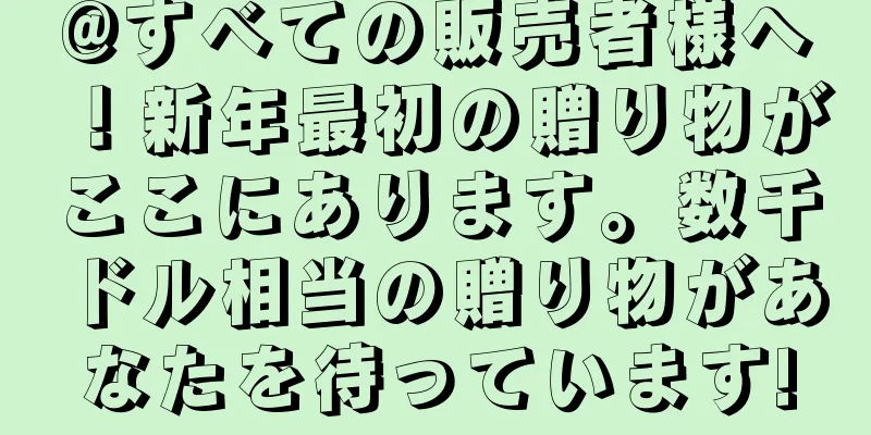 @すべての販売者様へ！新年最初の贈り物がここにあります。数千ドル相当の贈り物があなたを待っています!