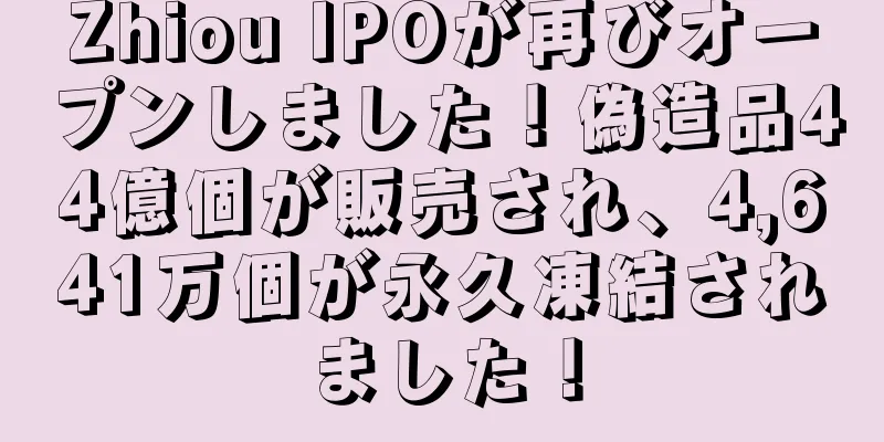 Zhiou IPOが再びオープンしました！偽造品44億個が販売され、4,641万個が永久凍結されました！