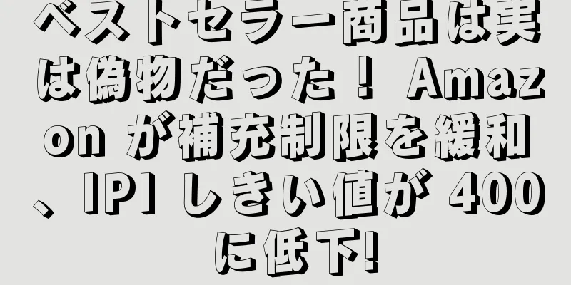 ベストセラー商品は実は偽物だった！ Amazon が補充制限を緩和、IPI しきい値が 400 に低下!