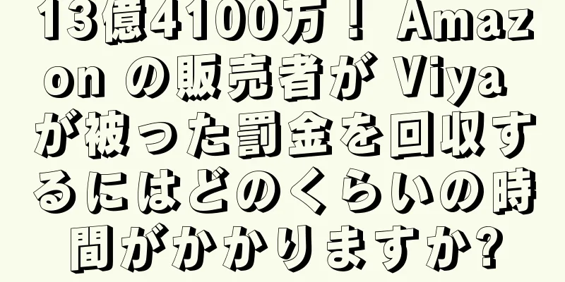13億4100万！ Amazon の販売者が Viya が被った罰金を回収するにはどのくらいの時間がかかりますか?