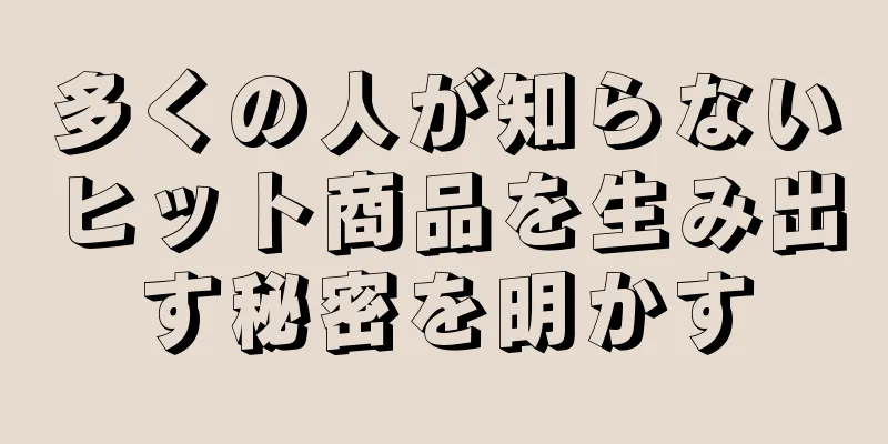 多くの人が知らないヒット商品を生み出す秘密を明かす