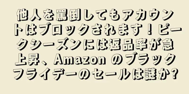 他人を罵倒してもアカウントはブロックされます！ピークシーズンには返品率が急上昇、Amazon のブラックフライデーのセールは謎か?