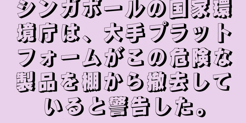 シンガポールの国家環境庁は、大手プラットフォームがこの危険な製品を棚から撤去していると警告した。
