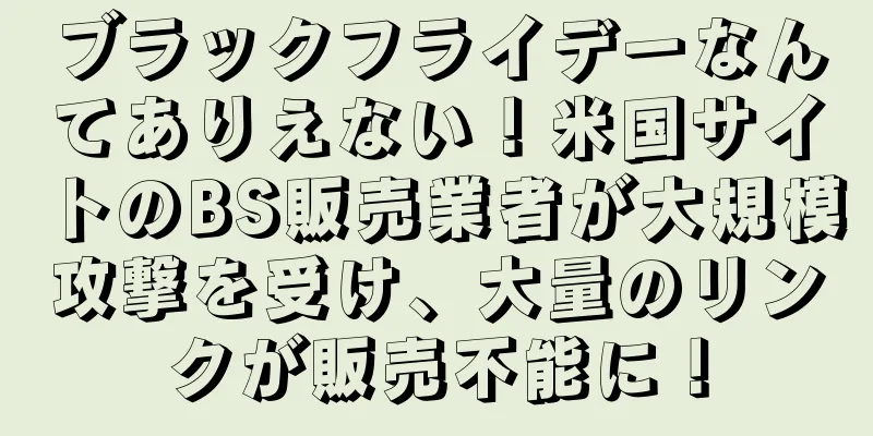 ブラックフライデーなんてありえない！米国サイトのBS販売業者が大規模攻撃を受け、大量のリンクが販売不能に！