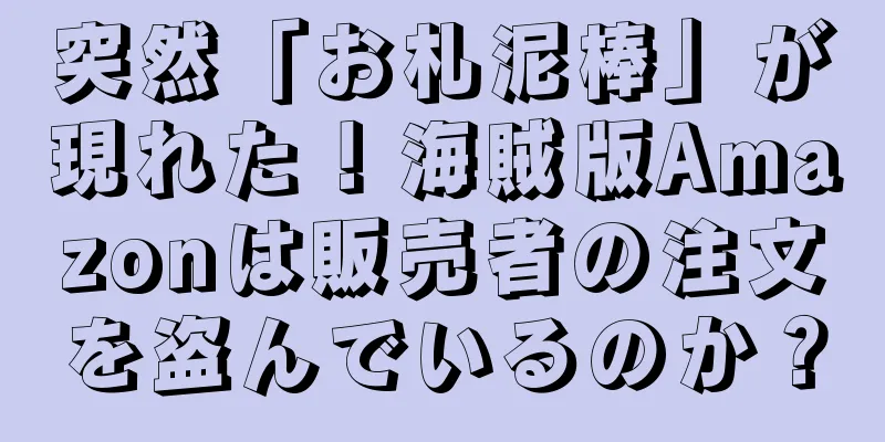 突然「お札泥棒」が現れた！海賊版Amazonは販売者の注文を盗んでいるのか？