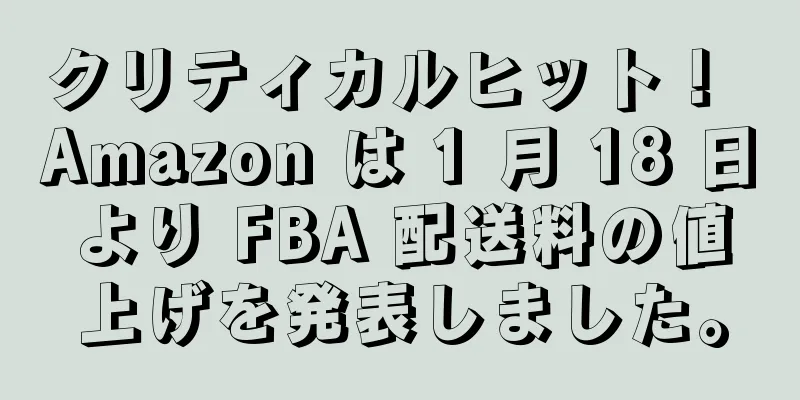クリティカルヒット！ Amazon は 1 月 18 日より FBA 配送料の値上げを発表しました。