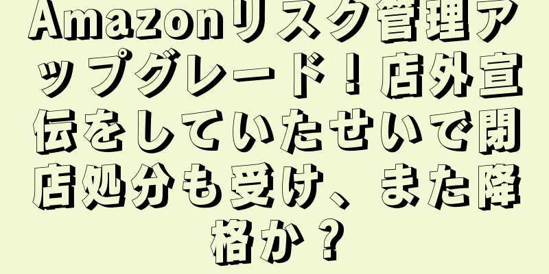 Amazonリスク管理アップグレード！店外宣伝をしていたせいで閉店処分も受け、また降格か？