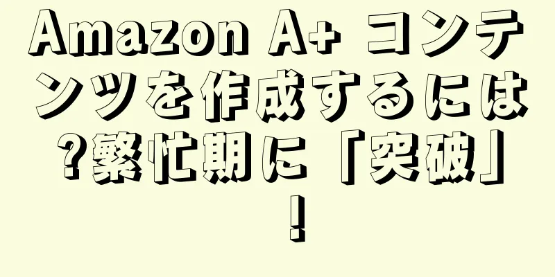 Amazon A+ コンテンツを作成するには?繁忙期に「突破」！