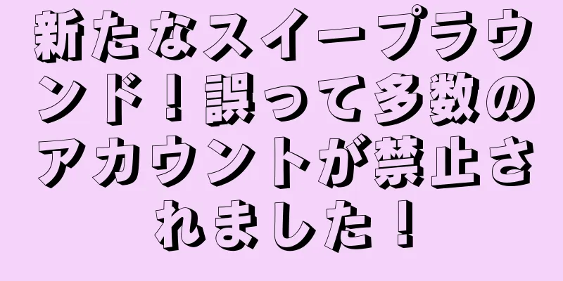 新たなスイープラウンド！誤って多数のアカウントが禁止されました！