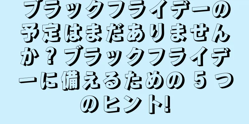 ブラックフライデーの予定はまだありませんか？ブラックフライデーに備えるための 5 つのヒント!