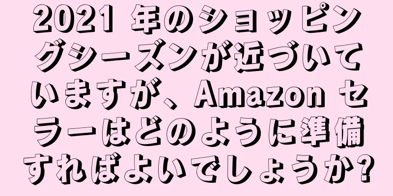 2021 年のショッピングシーズンが近づいていますが、Amazon セラーはどのように準備すればよいでしょうか?