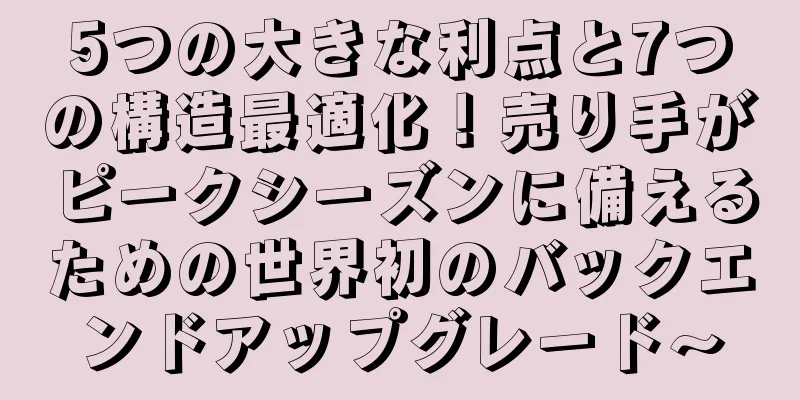 5つの大きな利点と7つの構造最適化！売り手がピークシーズンに備えるための世界初のバックエンドアップグレード～