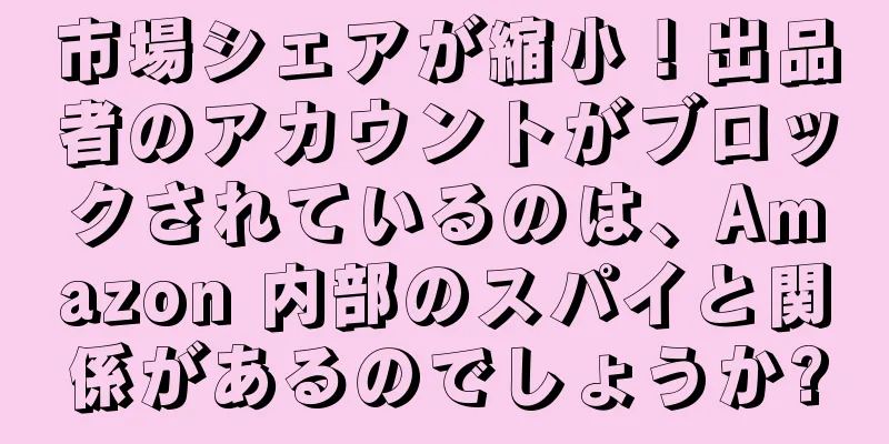 市場シェアが縮小！出品者のアカウントがブロックされているのは、Amazon 内部のスパイと関係があるのでしょうか?