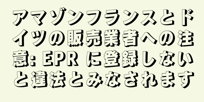 アマゾンフランスとドイツの販売業者への注意: EPR に登録しないと違法とみなされます