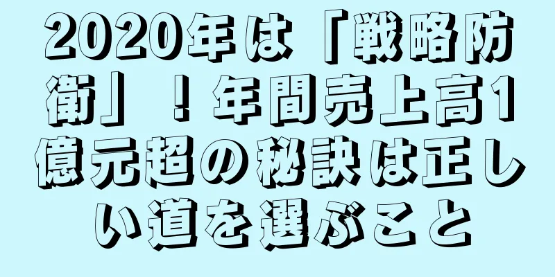 2020年は「戦略防衛」！年間売上高1億元超の秘訣は正しい道を選ぶこと