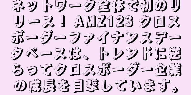 ネットワーク全体で初のリリース！ AMZ123 クロスボーダーファイナンスデータベースは、トレンドに逆らってクロスボーダー企業の成長を目撃しています。