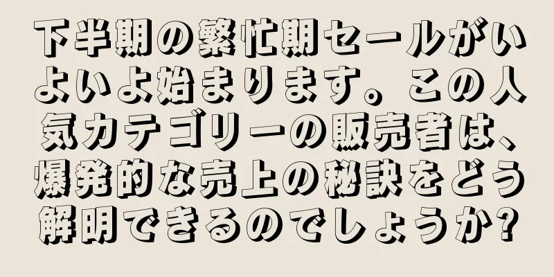 下半期の繁忙期セールがいよいよ始まります。この人気カテゴリーの販売者は、爆発的な売上の秘訣をどう解明できるのでしょうか?