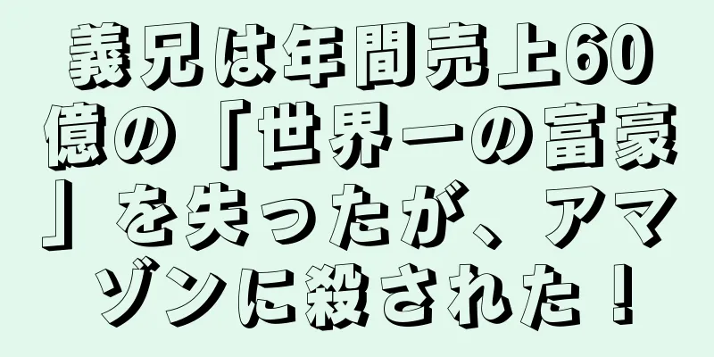 義兄は年間売上60億の「世界一の富豪」を失ったが、アマゾンに殺された！