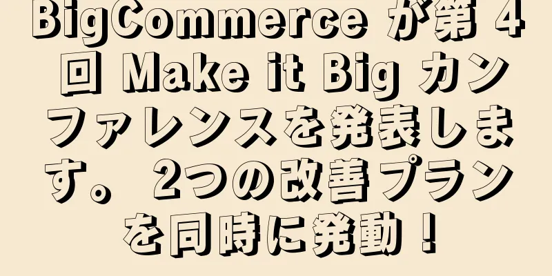 BigCommerce が第 4 回 Make it Big カンファレンスを発表します。 2つの改善プランを同時に発動！