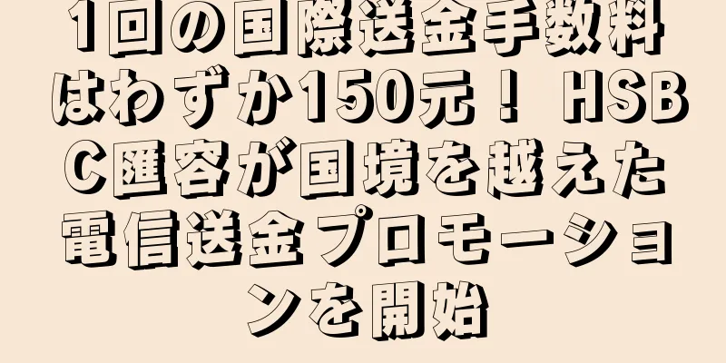 1回の国際送金手数料はわずか150元！ HSBC匯容が国境を越えた電信送金プロモーションを開始