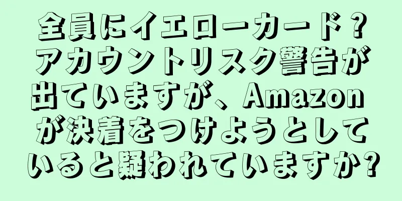 全員にイエローカード？アカウントリスク警告が出ていますが、Amazon が決着をつけようとしていると疑われていますか?