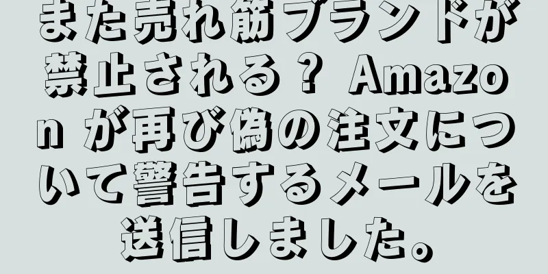 また売れ筋ブランドが禁止される？ Amazon が再び偽の注文について警告するメールを送信しました。
