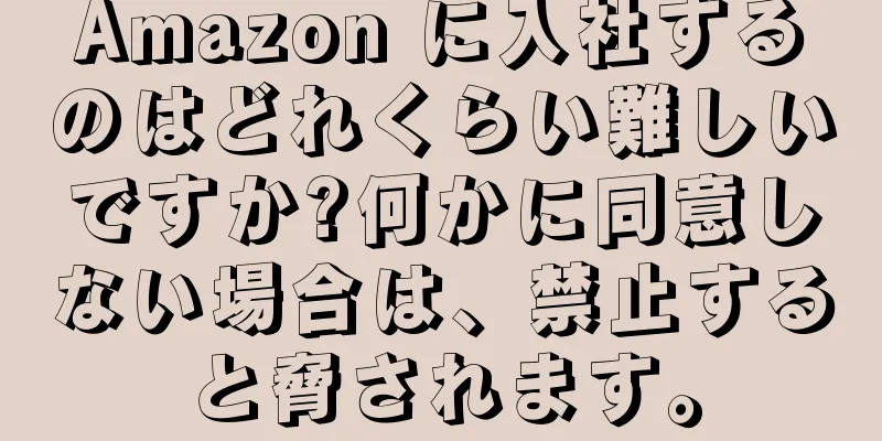 Amazon に入社するのはどれくらい難しいですか?何かに同意しない場合は、禁止すると脅されます。