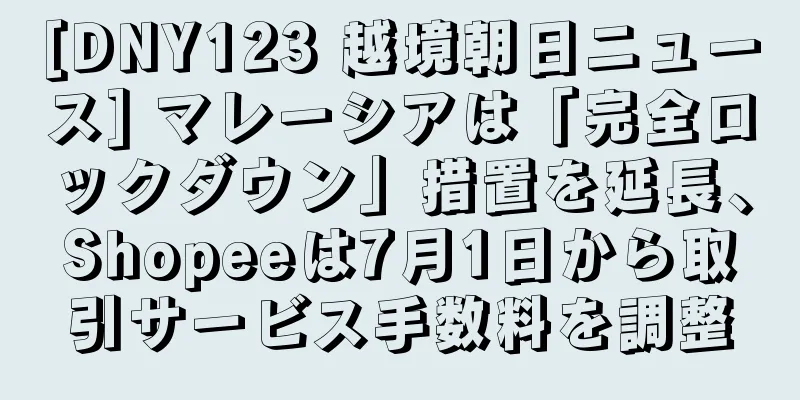 [DNY123 越境朝日ニュース] マレーシアは「完全ロックダウン」措置を延長、Shopeeは7月1日から取引サービス手数料を調整