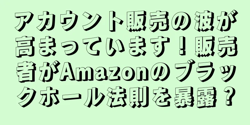 アカウント販売の波が高まっています！販売者がAmazonのブラックホール法則を暴露？
