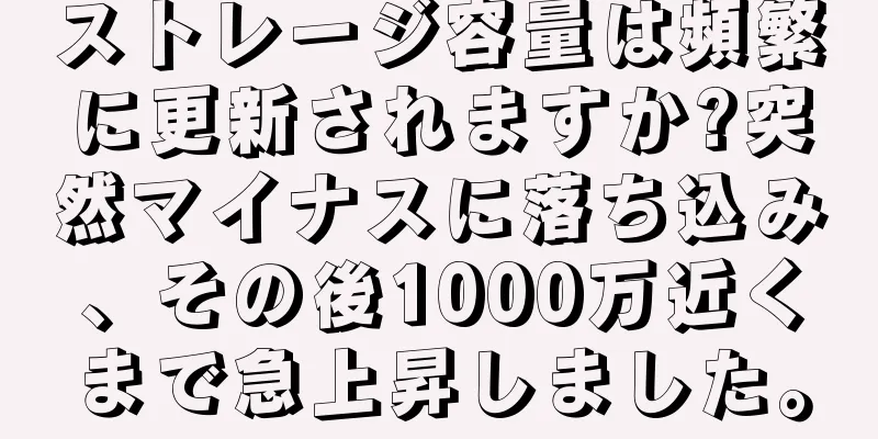 ストレージ容量は頻繁に更新されますか?突然マイナスに落ち込み、その後1000万近くまで急上昇しました。