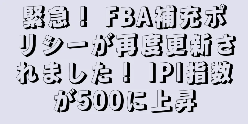 緊急！ FBA補充ポリシーが再度更新されました！ IPI指数が500に上昇