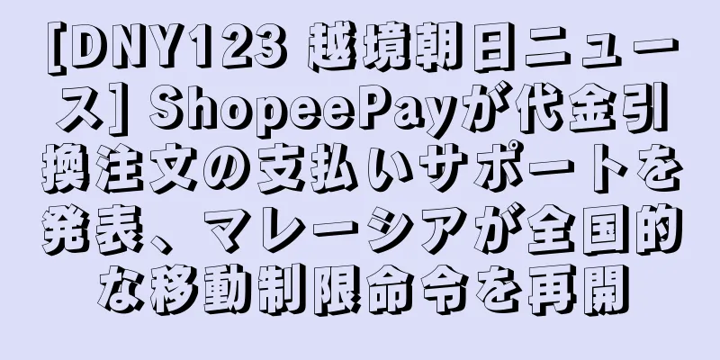 [DNY123 越境朝日ニュース] ShopeePayが代金引換注文の支払いサポートを発表、マレーシアが全国的な移動制限命令を再開