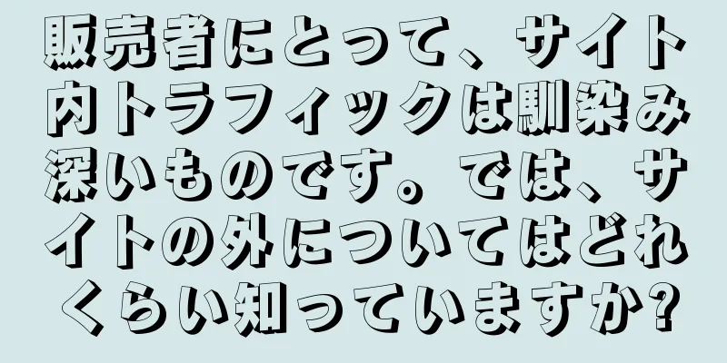 販売者にとって、サイト内トラフィックは馴染み深いものです。では、サイトの外についてはどれくらい知っていますか?