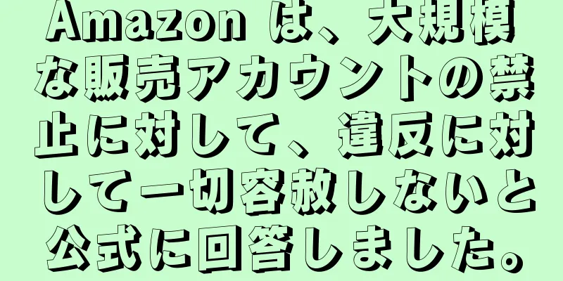 Amazon は、大規模な販売アカウントの禁止に対して、違反に対して一切容赦しないと公式に回答しました。