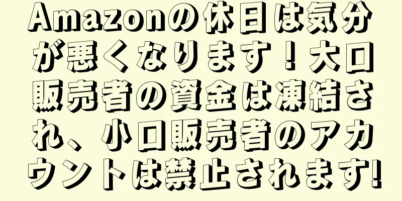 Amazonの休日は気分が悪くなります！大口販売者の資金は凍結され、小口販売者のアカウントは禁止されます!