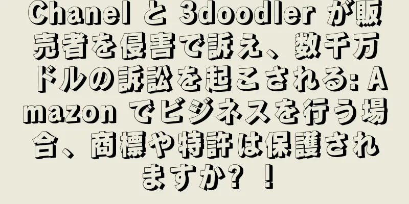 Chanel と 3doodler が販売者を侵害で訴え、数千万ドルの訴訟を起こされる: Amazon でビジネスを行う場合、商標や特許は保護されますか? ！