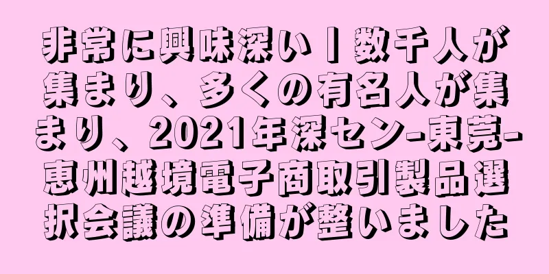 非常に興味深い丨数千人が集まり、多くの有名人が集まり、2021年深セン-東莞-恵州越境電子商取引製品選択会議の準備が整いました