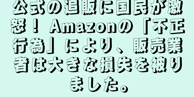 公式の追販に国民が激怒！ Amazonの「不正行為」により、販売業者は大きな損失を被りました。