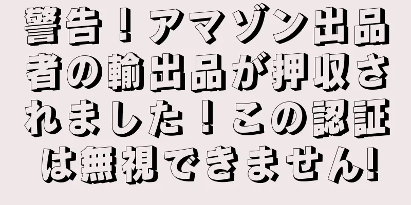 警告！アマゾン出品者の輸出品が押収されました！この認証は無視できません!