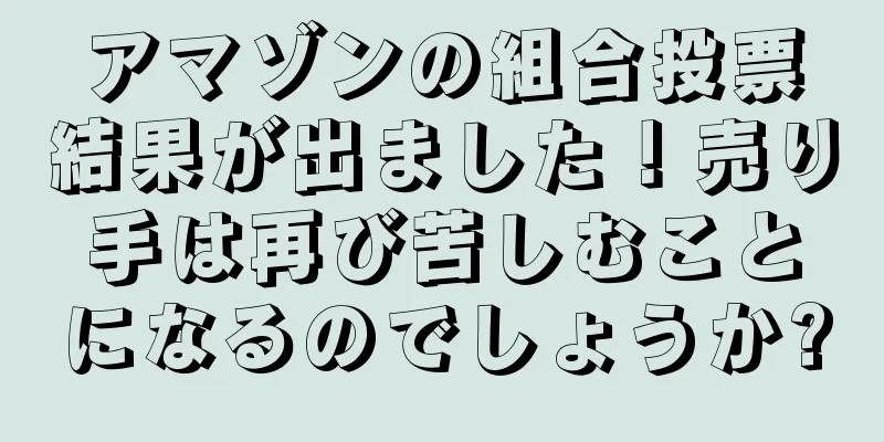 アマゾンの組合投票結果が出ました！売り手は再び苦しむことになるのでしょうか?