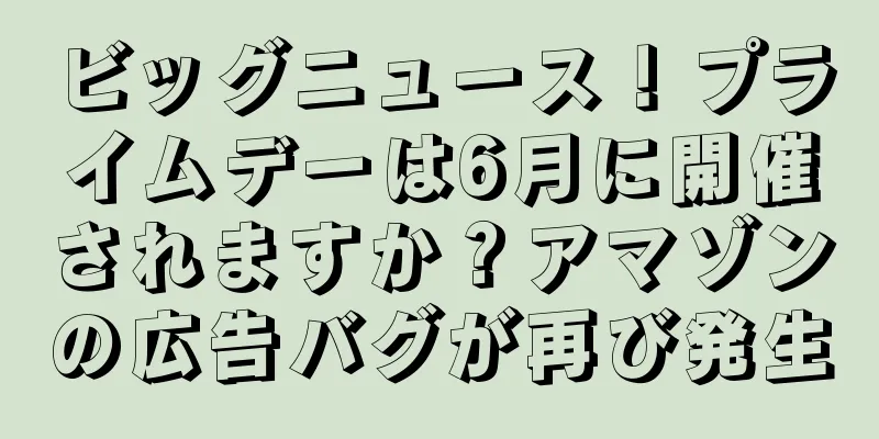 ビッグニュース！プライムデーは6月に開催されますか？アマゾンの広告バグが再び発生