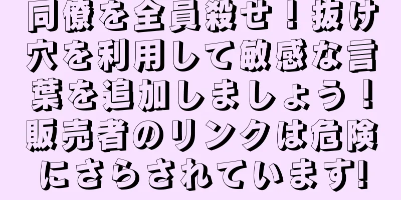 同僚を全員殺せ！抜け穴を利用して敏感な言葉を追加しましょう！販売者のリンクは危険にさらされています!