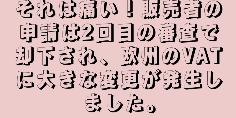 それは痛い！販売者の申請は2回目の審査で却下され、欧州のVATに大きな変更が発生しました。