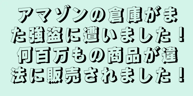 アマゾンの倉庫がまた強盗に遭いました！何百万もの商品が違法に販売されました！